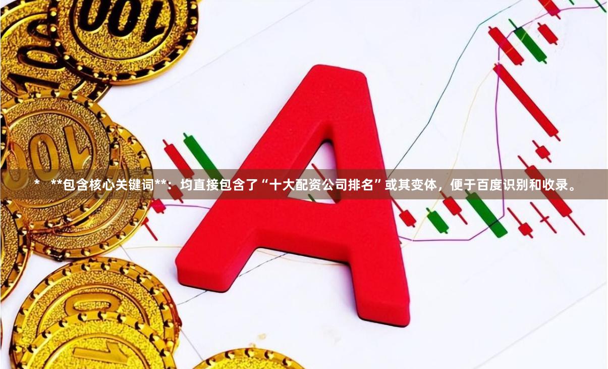 *   **包含核心关键词**：均直接包含了“十大配资公司排名”或其变体，便于百度识别和收录。
