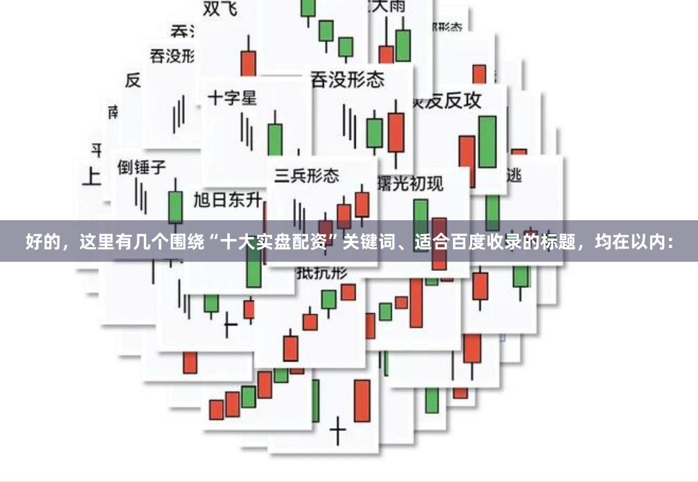 好的，这里有几个围绕“十大实盘配资”关键词、适合百度收录的标题，均在以内：