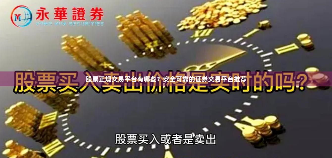 股票正规交易平台有哪些？安全可靠的证券交易平台推荐