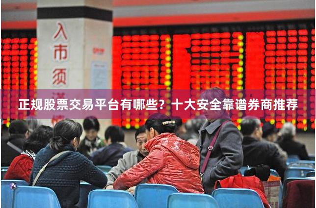 正规股票交易平台有哪些？十大安全靠谱券商推荐
