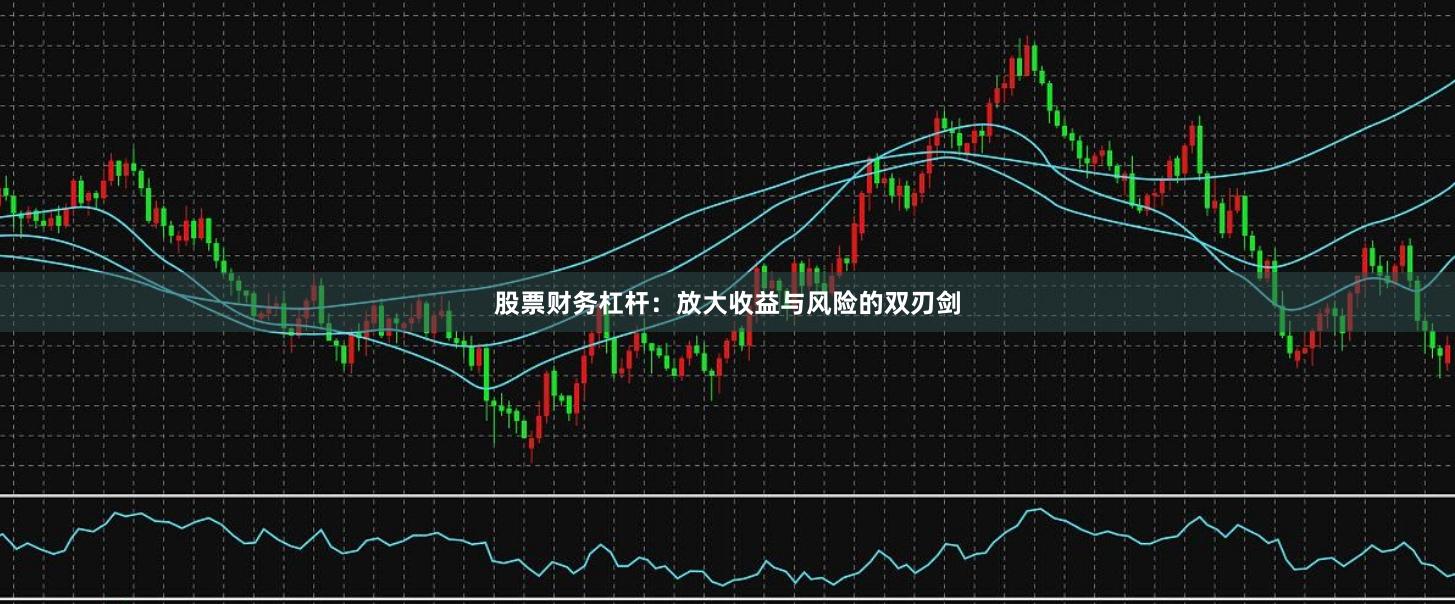 股票财务杠杆：放大收益与风险的双刃剑