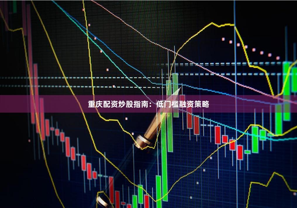 重庆配资炒股指南：低门槛融资策略