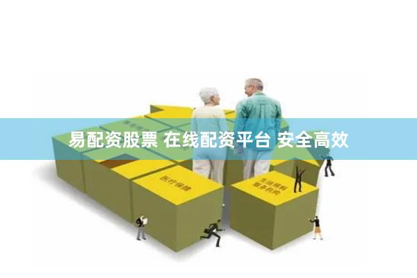 易配资股票 在线配资平台 安全高效