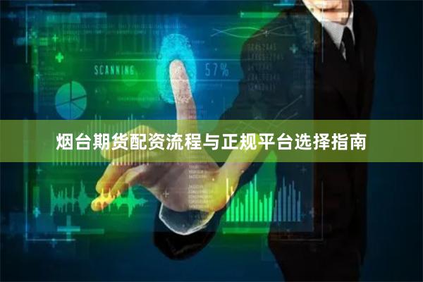 烟台期货配资流程与正规平台选择指南
