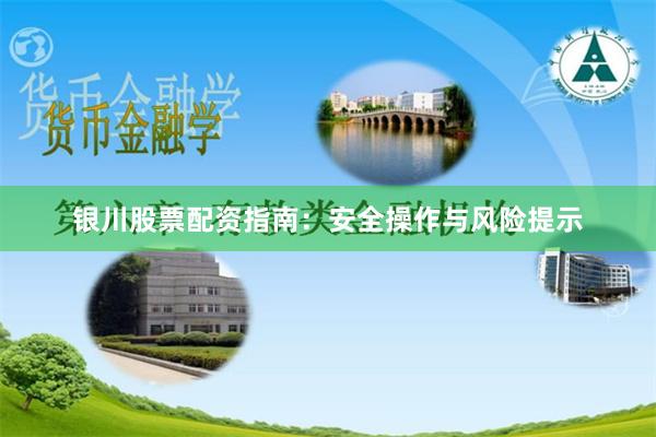 银川股票配资指南：安全操作与风险提示