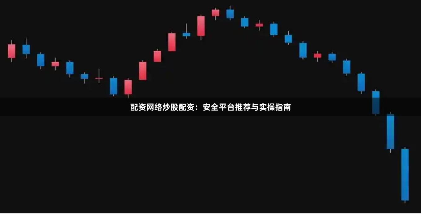 配资网络炒股配资：安全平台推荐与实操指南