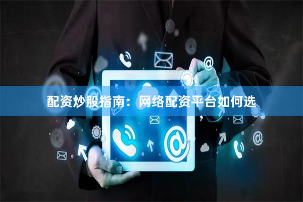 配资炒股指南：网络配资平台如何选