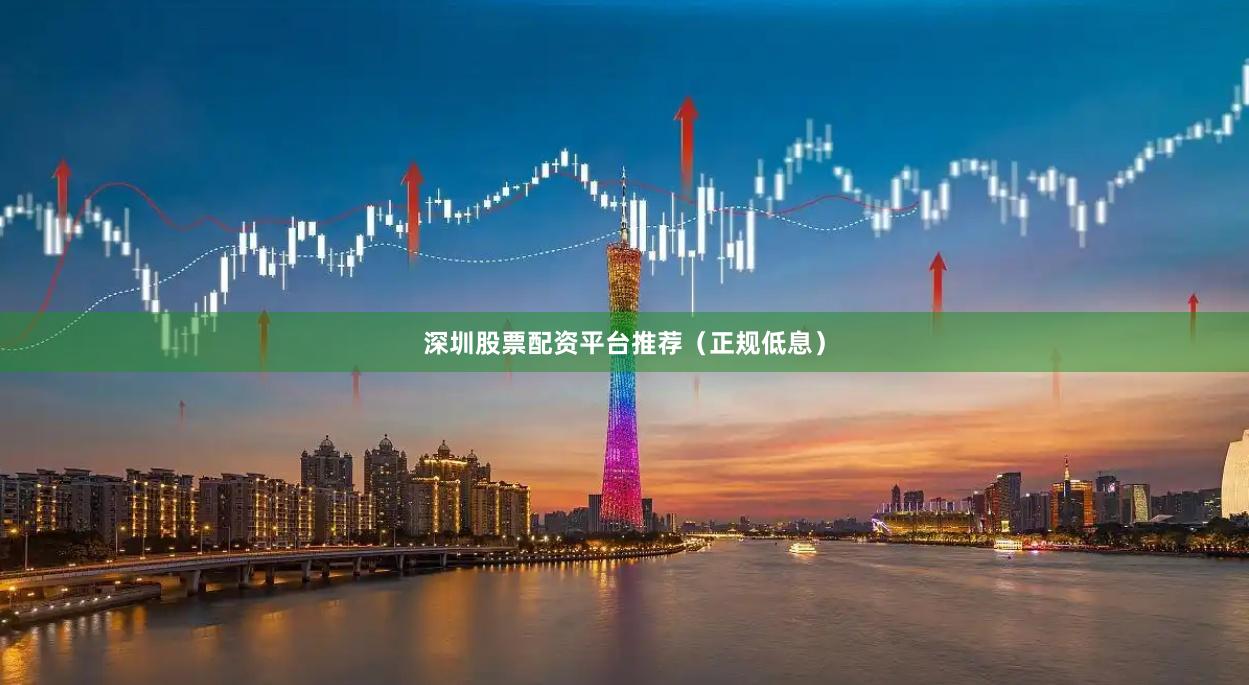 深圳股票配资平台推荐(正规低息)