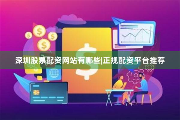 深圳股票配资网站有哪些|正规配资平台推荐