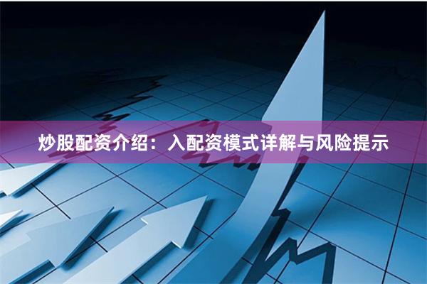 炒股配资介绍：入配资模式详解与风险提示