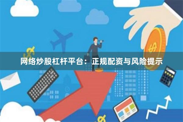 网络炒股杠杆平台：正规配资与风险提示