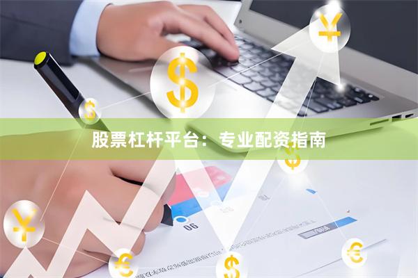 股票杠杆平台：专业配资指南